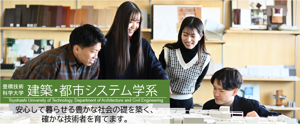 豊橋技術科学大学 建築・都市システム学系 Toyohashi University of Technology, Department of Architecture and Civil Engineering 安心して暮らせる豊かな社会の礎を築く、確かな技術者を育てます。